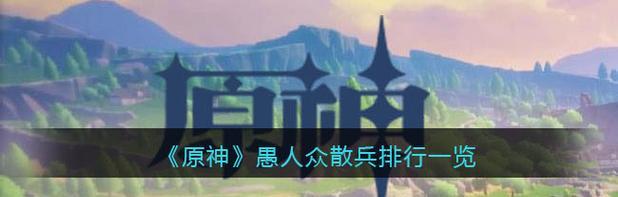 原神愚人众先遣队组合攻略（解析原神愚人众先遣队的强大战斗潜力）